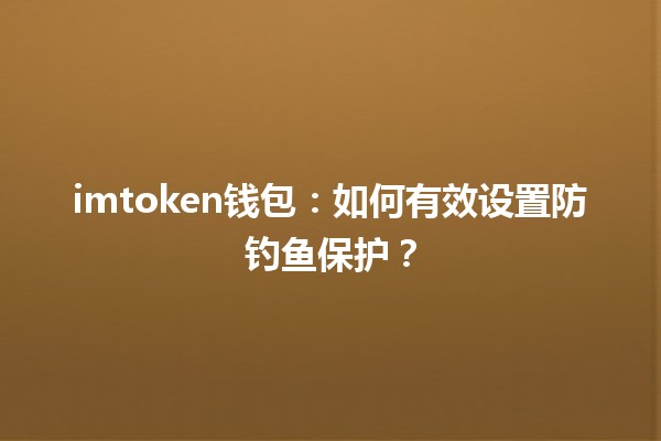 imtoken钱包:如何有效设置防钓鱼保护? imtoken钱包:如何有效设置防钓鱼保护?
